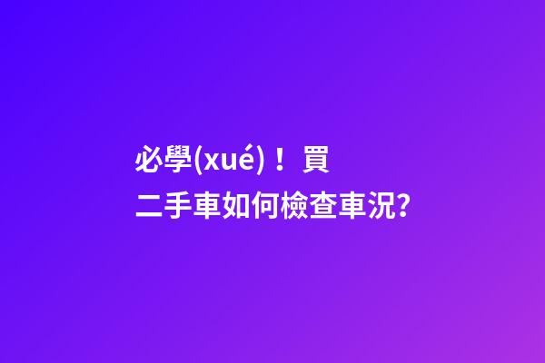 必學(xué)！買二手車如何檢查車況？